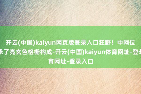开云(中国)kaiyun网页版登录入口狂野！中网位置继承了亮玄色格栅构成-开云(中国)kaiyun体育网址-登录入口