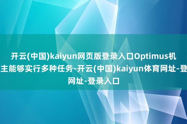 开云(中国)kaiyun网页版登录入口Optimus机器东谈主能够实行多种任务-开云(中国)kaiyun体育网址-登录入口
