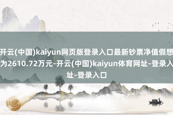 开云(中国)kaiyun网页版登录入口最新钞票净值假想值为2610.72万元-开云(中国)kaiyun体育网址-登录入口