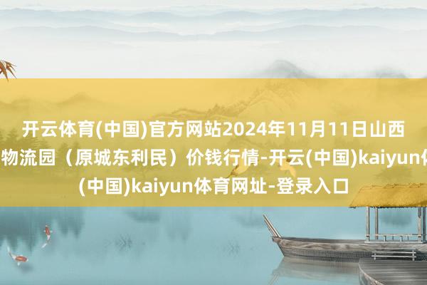 开云体育(中国)官方网站2024年11月11日山西太原丈子头农家具物流园(原城东利民)价钱行情-开云(中国)kaiyun体育网址-登录入口