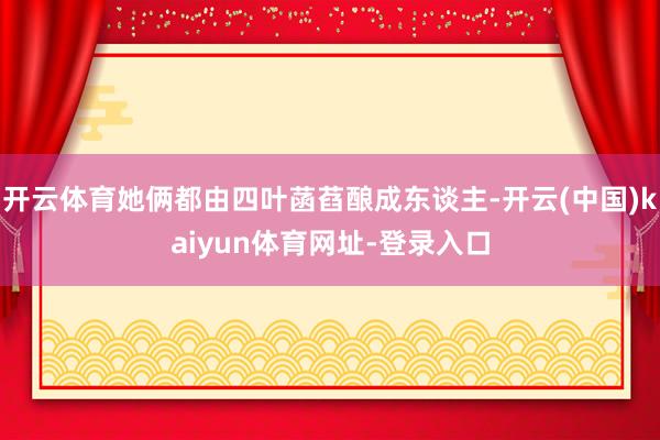 开云体育她俩都由四叶菡萏酿成东谈主-开云(中国)kaiyun体育网址-登录入口