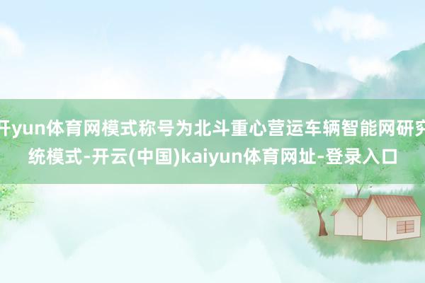 开yun体育网模式称号为北斗重心营运车辆智能网研究统模式-开云(中国)kaiyun体育网址-登录入口