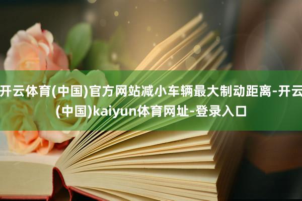 开云体育(中国)官方网站减小车辆最大制动距离-开云(中国)kaiyun体育网址-登录入口