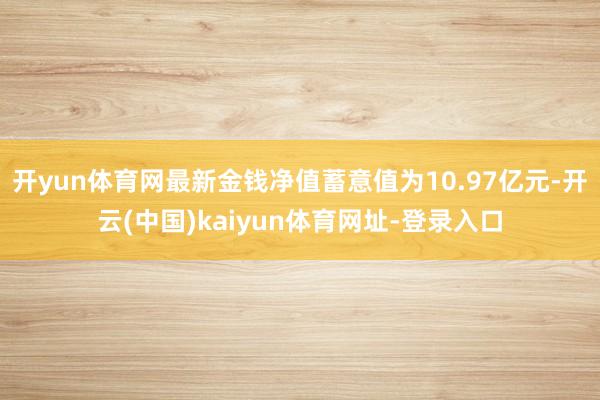 开yun体育网最新金钱净值蓄意值为10.97亿元-开云(中国)kaiyun体育网址-登录入口