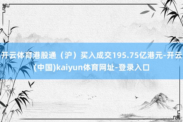 开云体育港股通（沪）买入成交195.75亿港元-开云(中国)kaiyun体育网址-登录入口