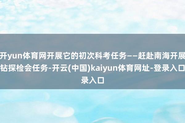 开yun体育网开展它的初次科考任务——赶赴南海开展钻探检会任务-开云(中国)kaiyun体育网址-登录入口