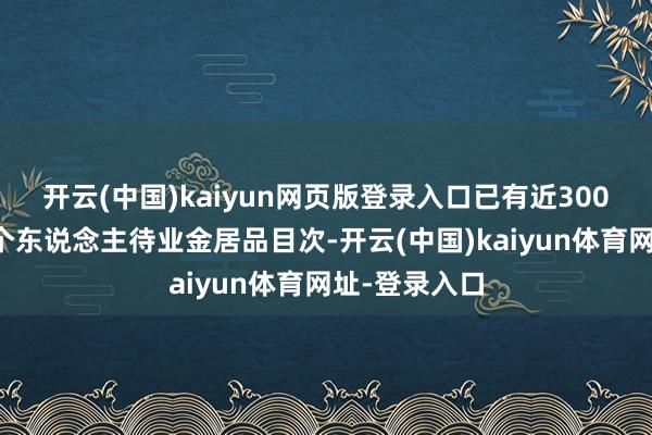 开云(中国)kaiyun网页版登录入口已有近300只基金纳入个东说念主待业金居品目次-开云(中国)kaiyun体育网址-登录入口