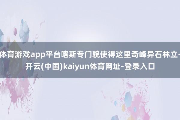体育游戏app平台喀斯专门貌使得这里奇峰异石林立-开云(中国)kaiyun体育网址-登录入口