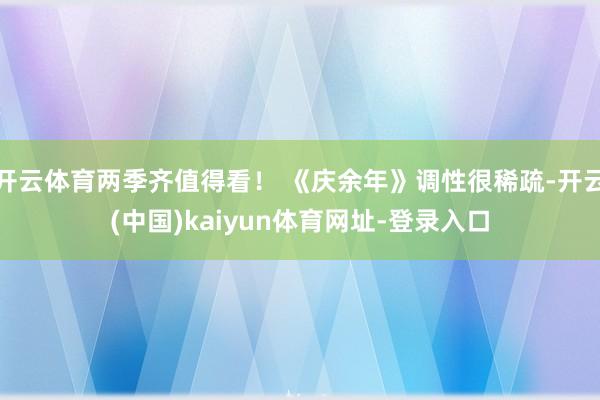 开云体育两季齐值得看！ 《庆余年》调性很稀疏-开云(中国)kaiyun体育网址-登录入口