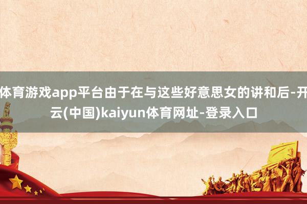 体育游戏app平台由于在与这些好意思女的讲和后-开云(中国)kaiyun体育网址-登录入口