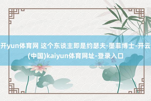 开yun体育网 这个东谈主即是约瑟夫·墨菲博士-开云(中国)kaiyun体育网址-登录入口