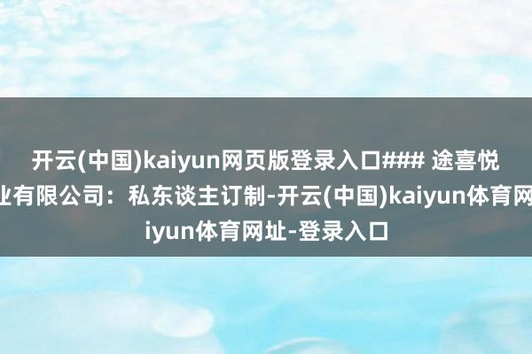 开云(中国)kaiyun网页版登录入口### 途喜悦文化旅游就业有限公司：私东谈主订制-开云(中国)kaiyun体育网址-登录入口