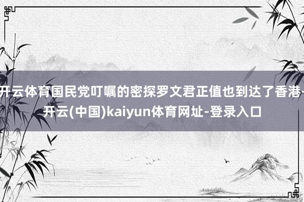 开云体育国民党叮嘱的密探罗文君正值也到达了香港-开云(中国)kaiyun体育网址-登录入口