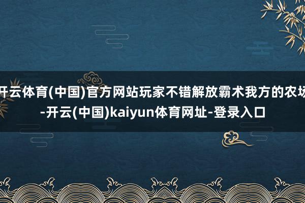 开云体育(中国)官方网站玩家不错解放霸术我方的农场-开云(中国)kaiyun体育网址-登录入口