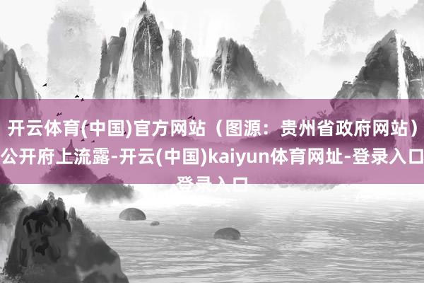 开云体育(中国)官方网站（图源：贵州省政府网站）公开府上流露-开云(中国)kaiyun体育网址-登录入口
