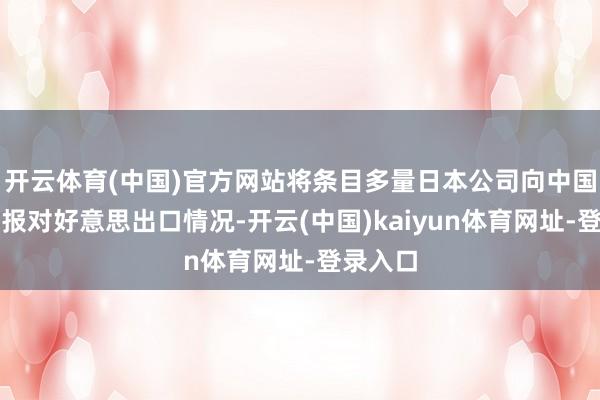 开云体育(中国)官方网站将条目多量日本公司向中国当局呈报对好意思出口情况-开云(中国)kaiyun体育网址-登录入口