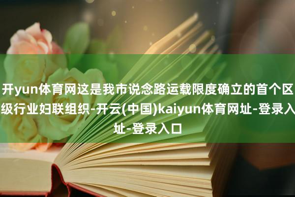 开yun体育网这是我市说念路运载限度确立的首个区县级行业妇联组织-开云(中国)kaiyun体育网址-登录入口