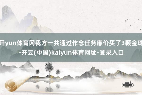 开yun体育网我方一共通过作念任务廉价买了3颗金珠-开云(中国)kaiyun体育网址-登录入口