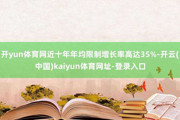 开yun体育网近十年年均限制增长率高达35%-开云(中国)kaiyun体育网址-登录入口