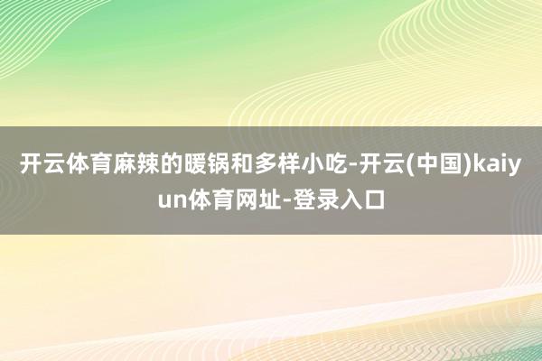 开云体育麻辣的暖锅和多样小吃-开云(中国)kaiyun体育网址-登录入口