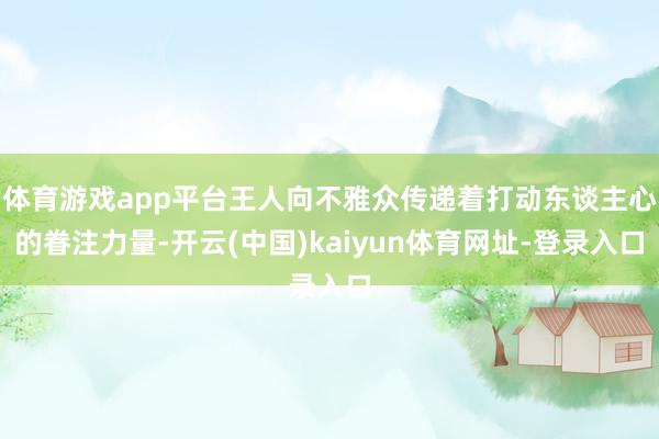 体育游戏app平台王人向不雅众传递着打动东谈主心的眷注力量-开云(中国)kaiyun体育网址-登录入口