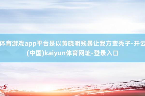 体育游戏app平台是以黄晓明残暴让我方变秃子-开云(中国)kaiyun体育网址-登录入口