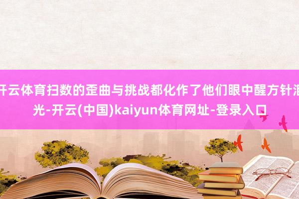 开云体育扫数的歪曲与挑战都化作了他们眼中醒方针泪光-开云(中国)kaiyun体育网址-登录入口