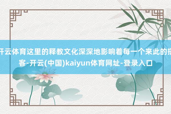 开云体育这里的释教文化深深地影响着每一个来此的搭客-开云(中国)kaiyun体育网址-登录入口