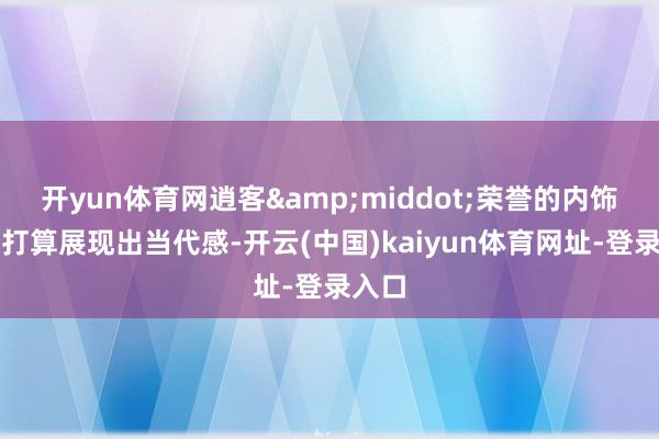 开yun体育网逍客&middot;荣誉的内饰忖度打算展现出当代感-开云(中国)kaiyun体育网址-登录入口