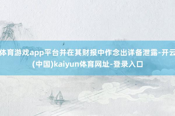 体育游戏app平台并在其财报中作念出详备泄露-开云(中国)kaiyun体育网址-登录入口