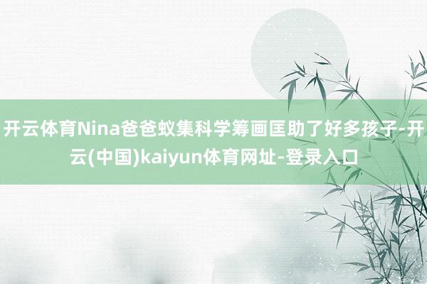 开云体育Nina爸爸蚁集科学筹画匡助了好多孩子-开云(中国)kaiyun体育网址-登录入口