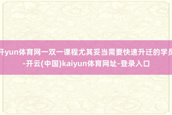 开yun体育网一双一课程尤其妥当需要快速升迁的学员-开云(中国)kaiyun体育网址-登录入口