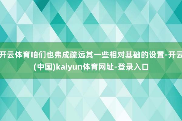 开云体育咱们也弗成疏远其一些相对基础的设置-开云(中国)kaiyun体育网址-登录入口