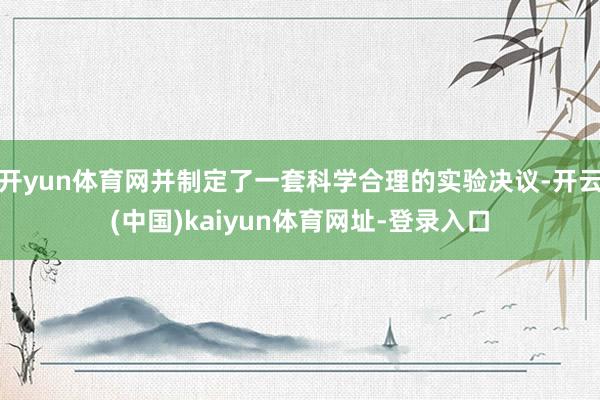 开yun体育网并制定了一套科学合理的实验决议-开云(中国)kaiyun体育网址-登录入口