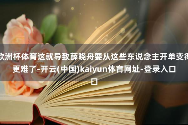 欧洲杯体育这就导致薛晓舟要从这些东说念主开单变得更难了-开云(中国)kaiyun体育网址-登录入口