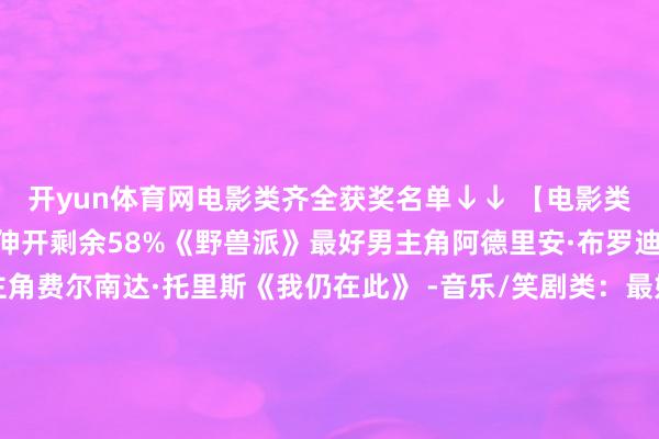 开yun体育网电影类齐全获奖名单↓↓ 【电影类】 -剧情类：最好影片伸开剩余58%《野兽派》最好男主角阿德里安·布罗迪《粗莽派》最好女主角费尔南达·托里斯《我仍在此》 -音乐/笑剧类：最好影片《艾米莉亚·佩雷斯》最好男主角塞巴斯蒂安·斯坦《不同的男东说念主》 最好女主角黛米·摩尔《某种物资》最好女副角佐伊·索尔达娜《艾米莉亚·佩雷斯》最好男副角基南·卡尔金《实在的不幸》最好导演 布拉迪·科贝特《粗
