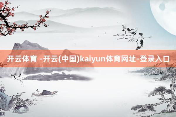 开云体育 -开云(中国)kaiyun体育网址-登录入口