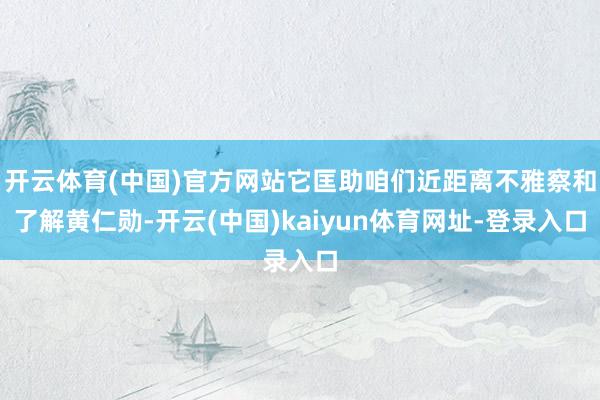 开云体育(中国)官方网站它匡助咱们近距离不雅察和了解黄仁勋-开云(中国)kaiyun体育网址-登录入口