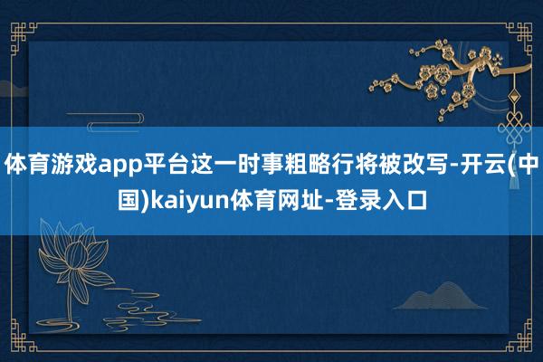 体育游戏app平台这一时事粗略行将被改写-开云(中国)kaiyun体育网址-登录入口