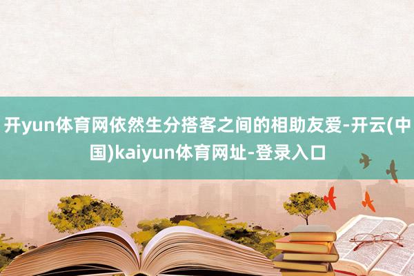 开yun体育网依然生分搭客之间的相助友爱-开云(中国)kaiyun体育网址-登录入口