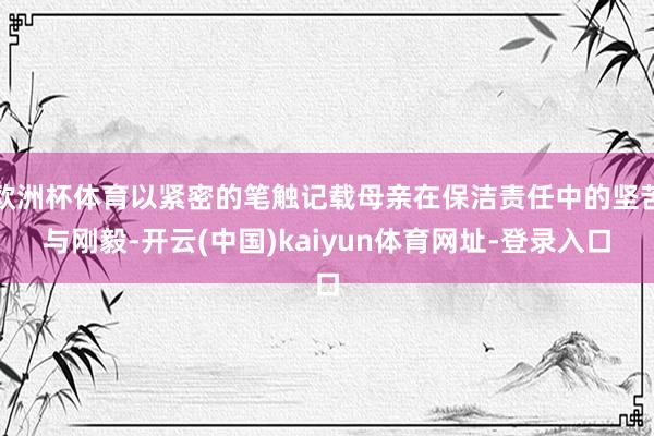 欧洲杯体育以紧密的笔触记载母亲在保洁责任中的坚苦与刚毅-开云(中国)kaiyun体育网址-登录入口