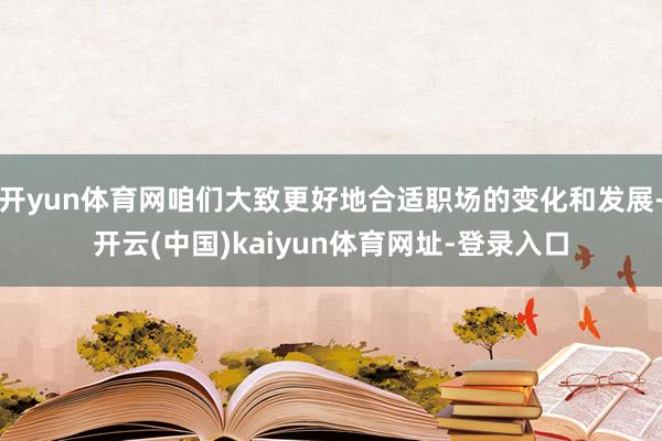 开yun体育网咱们大致更好地合适职场的变化和发展-开云(中国)kaiyun体育网址-登录入口