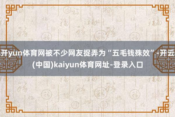 开yun体育网被不少网友捉弄为“五毛钱殊效”-开云(中国)kaiyun体育网址-登录入口