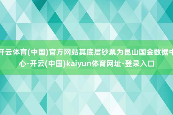 开云体育(中国)官方网站其底层钞票为昆山国金数据中心-开云(中国)kaiyun体育网址-登录入口