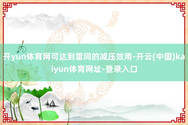 开yun体育网可达到雷同的减压效用-开云(中国)kaiyun体育网址-登录入口