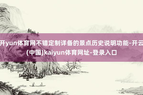 开yun体育网不错定制详备的景点历史说明功能-开云(中国)kaiyun体育网址-登录入口