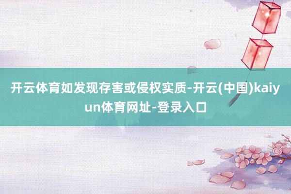 开云体育如发现存害或侵权实质-开云(中国)kaiyun体育网址-登录入口