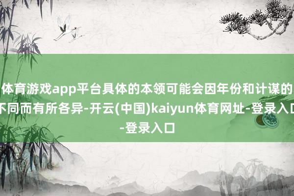 体育游戏app平台具体的本领可能会因年份和计谋的不同而有所各异-开云(中国)kaiyun体育网址-登录入口