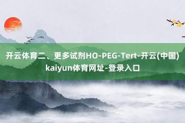 开云体育二、更多试剂HO-PEG-Tert-开云(中国)kaiyun体育网址-登录入口
