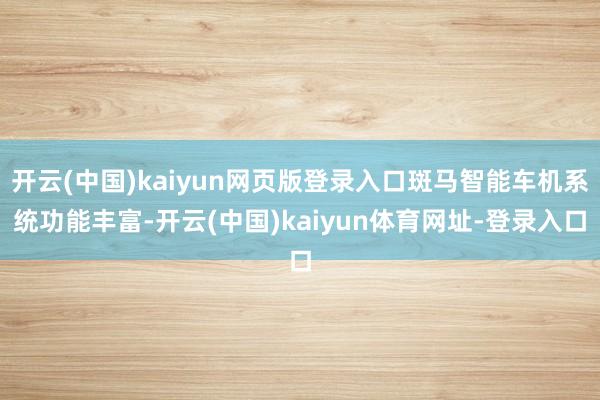 开云(中国)kaiyun网页版登录入口斑马智能车机系统功能丰富-开云(中国)kaiyun体育网址-登录入口